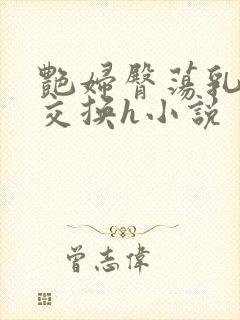 艳妇臀荡乳欲伦交换h小说