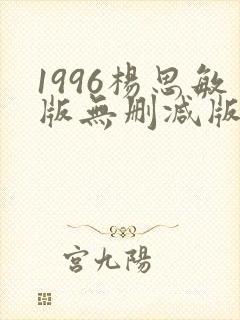 1996杨思敏版无删减版笔趣阁