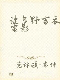 波多野吉衣人妻电影