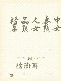 精品人妻中文字幕熟女熟女
