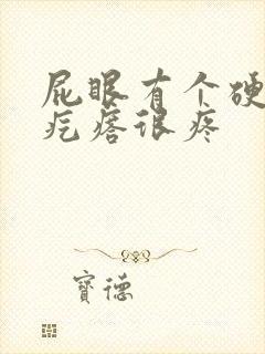 屁眼有个硬硬的疙瘩很疼