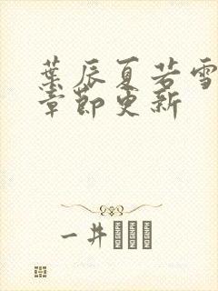 叶辰夏若雪最新章节更新