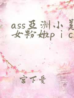 ass亚洲小美女粉嫩pⅰcs