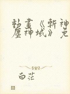 动画《斩神之凡尘神域》免费观看