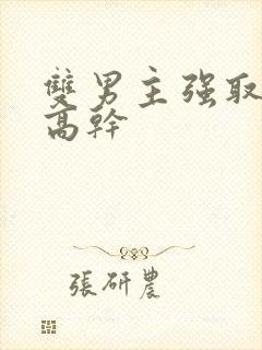 双男主强取豪夺高干