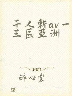 千人斩av一二三区亚洲