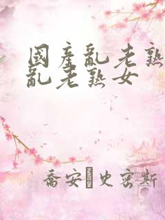 国产乱老熟视频乱老熟女