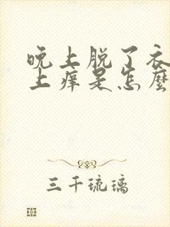 晚上脱了衣服身上痒是怎么回事