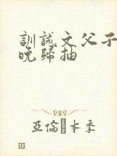 训诫文父子家法晚归抽