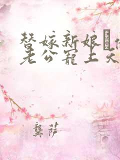 替嫁新娘·亿万老公宠上天