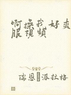 啊操我好爽好舒服视频