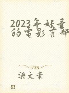 2023年好看的电影有哪些 强烈推荐