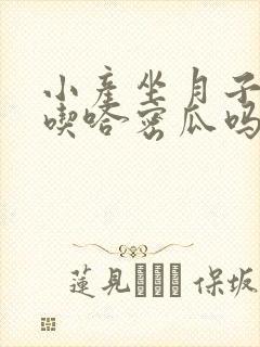 小产坐月子可以吃哈密瓜吗