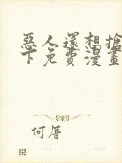 恶人还想抢救一下免费漫画