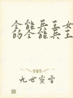 全能兵王女总裁的全能兵王