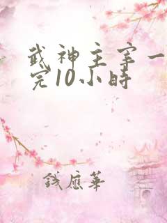 武神主宰一口看完10小时