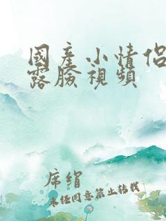 国产小情侣自拍露脸视频