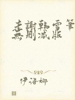 老谢韩雪笔趣阁无删减版