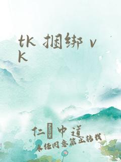 tk 捆绑 vk