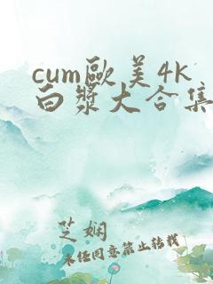 cum欧美4k白浆大合集