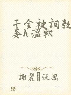 千金被调教成贱妾h温软