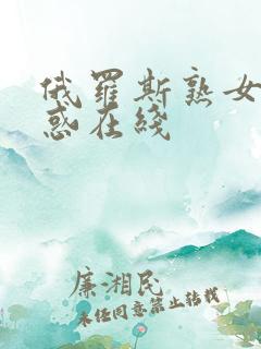 俄罗斯熟女的诱惑在线