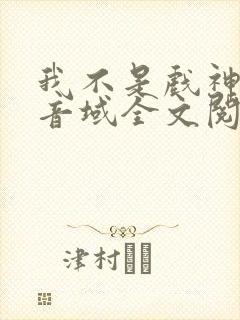 我不是戏神三九音域全文阅读