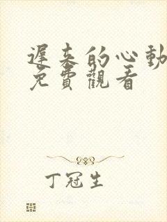 迟来的心动短剧免费观看