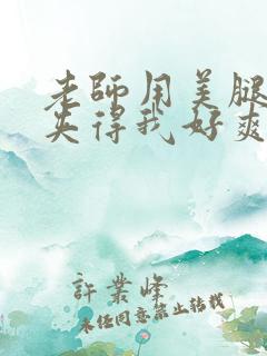 老师用美腿玉足夹得我好爽