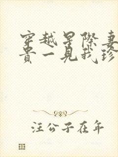 穿越星际妻荣夫贵一见我珍小说