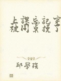 上课忘记穿内裤被同桌摸了一天