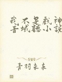 我不是戏神三九音域听小说