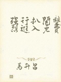 强行扒开双腿猛烈进入免费版视频