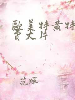 欧美特黄特色免费大片