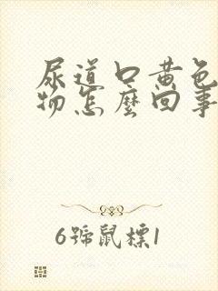 尿道口黄色分泌物怎么回事