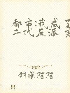 都市:我成了富二代反派 完结版