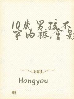 10岁男孩不爱穿内裤,会影响发育吗?