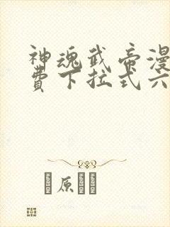 神魂武帝漫画免费下拉式六漫画