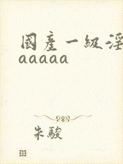 国产一级淫片aaaaaa