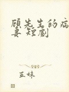 顾先生的病娇罪妻 短剧