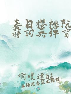 春日樱桃阮圆圆蒋词无弹窗笔趣阁