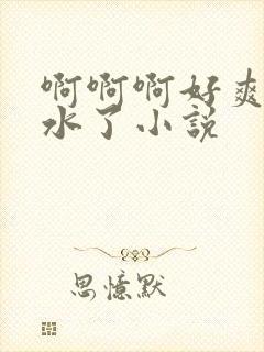 啊啊啊好爽要喷水了小说