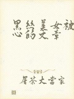 黑丝美女被挠脚心的文章