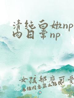 清纯白嫩np被肉日常np