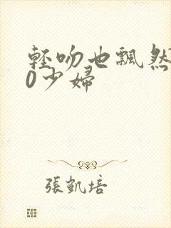 轻吻也飘然520少妇