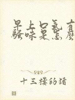 早上口气有股尿骚味是怎么了