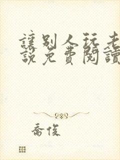 让别人玩老婆小说免费阅读