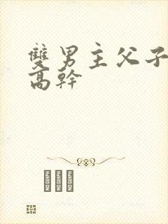 双男主父子年下高干