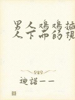 男人鸡鸡插入女人下面的视频