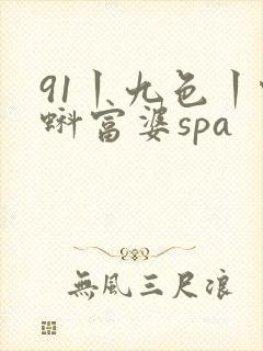 91丨九色丨蝌蚪富婆spa